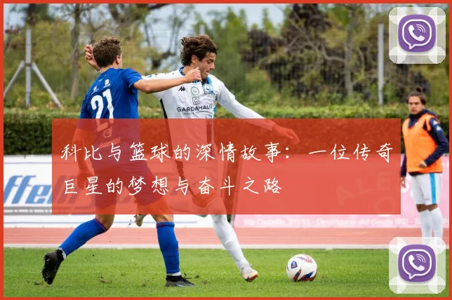 科比与篮球的深情故事：一位传奇巨星的梦想与奋斗之路