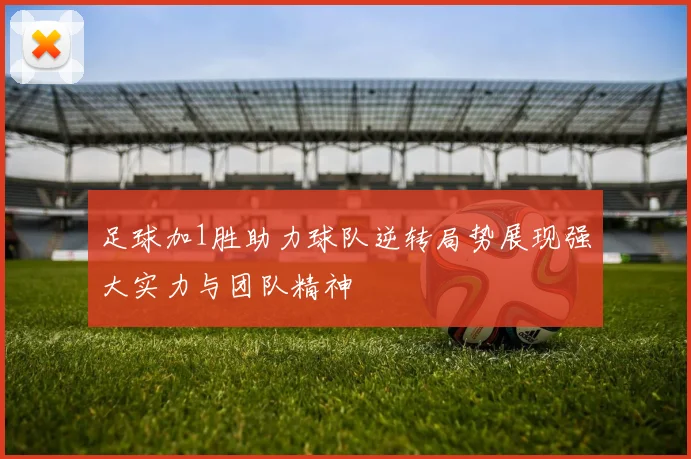 足球加1胜助力球队逆转局势展现强大实力与团队精神