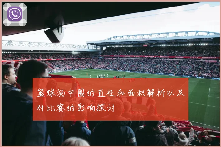 篮球场中圈的直径和面积解析以及对比赛的影响探讨