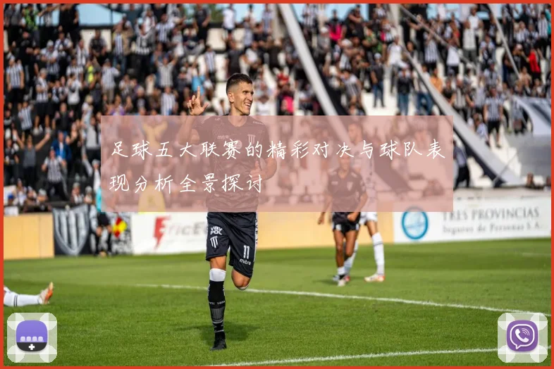 足球五大联赛的精彩对决与球队表现分析全景探讨