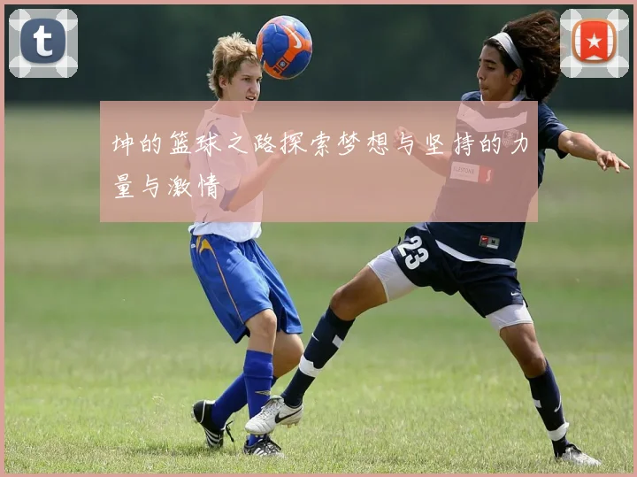 坤的篮球之路探索梦想与坚持的力量与激情