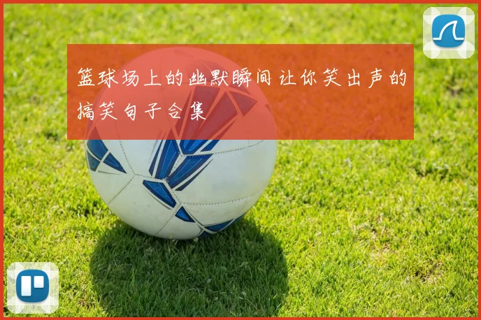 篮球场上的幽默瞬间让你笑出声的搞笑句子合集