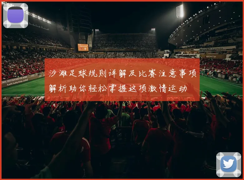 沙滩足球规则详解及比赛注意事项解析助你轻松掌握这项激情运动