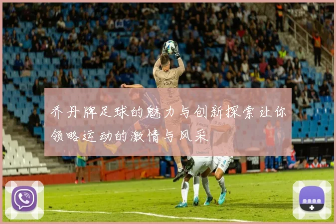 乔丹牌足球的魅力与创新探索让你领略运动的激情与风采